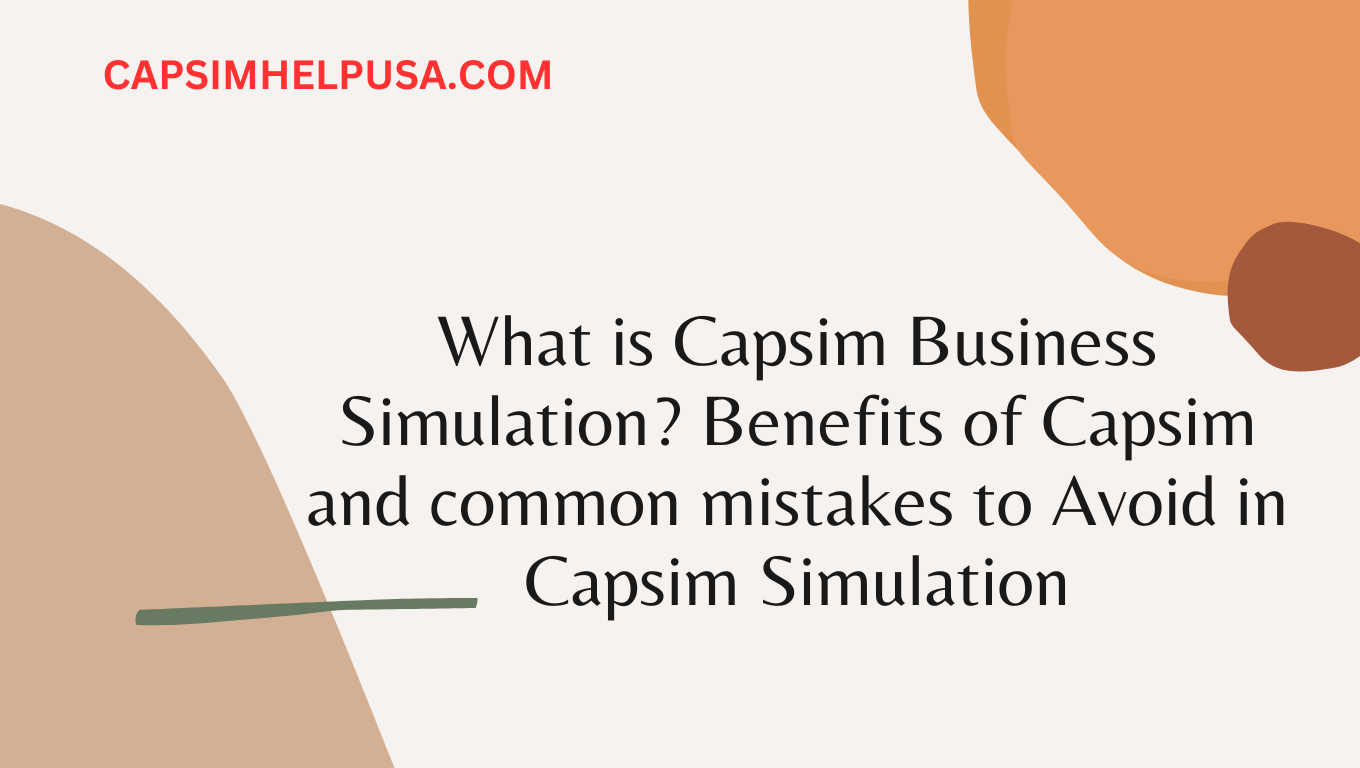 What is Capsim Business Simulation? Benefits of Capsim and Common Mistakes to Avoid in Capsim Simulation