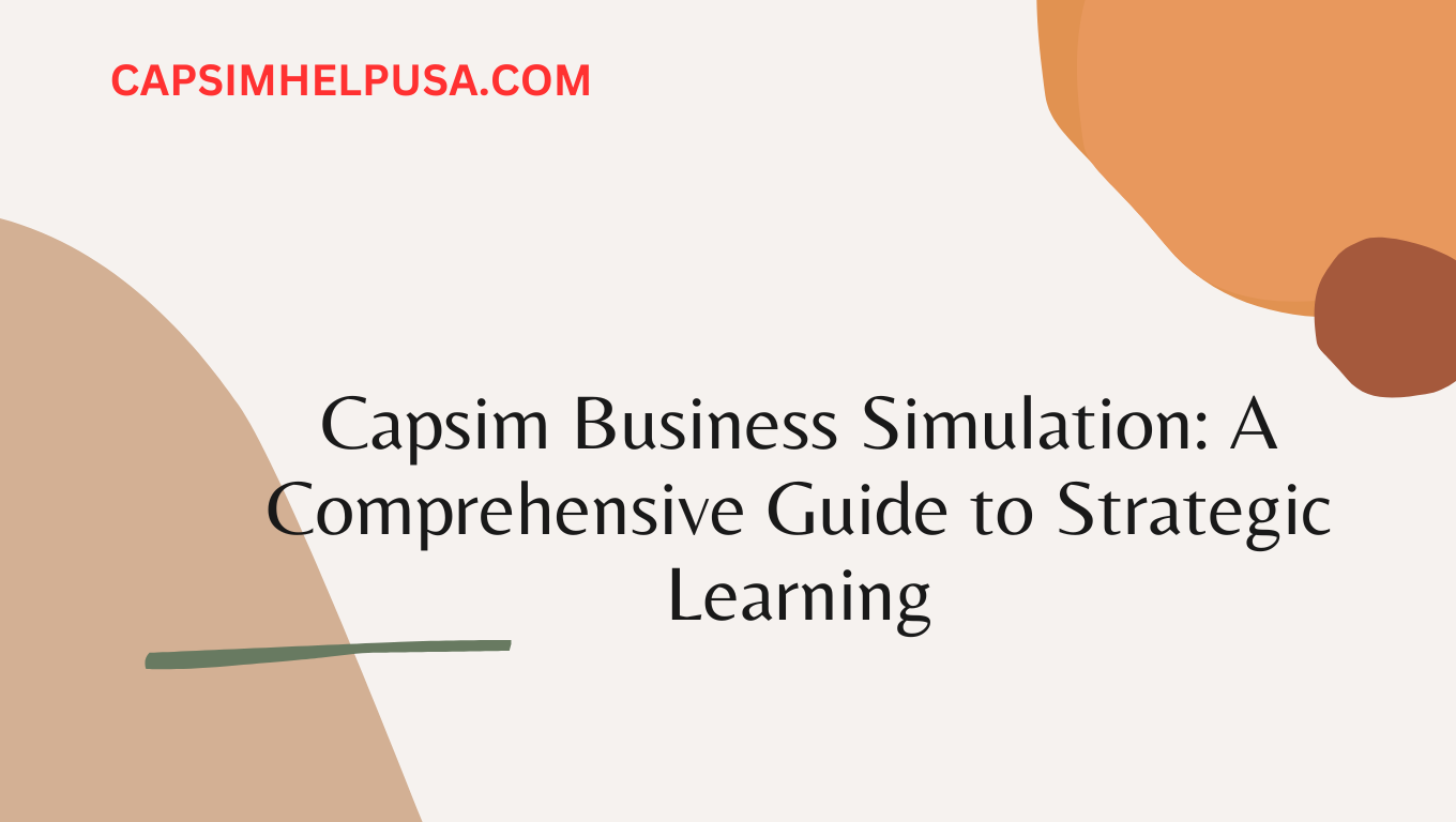Capsim Business Simulation: A Comprehensive Guide to Strategic Learning for students