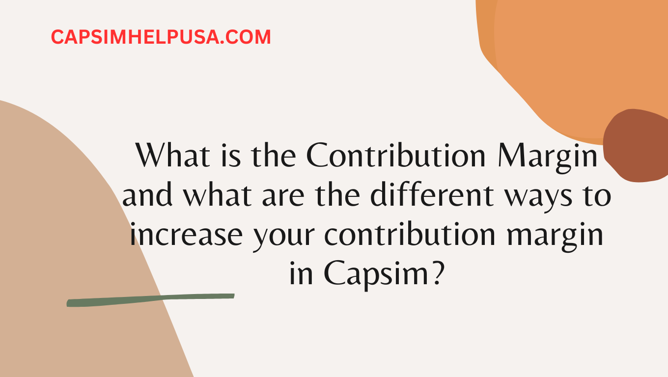 What is the Contribution Margin and what are the different ways to increase your contribution margin in Capsim?